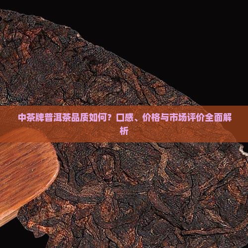 中茶牌普洱茶品质如何？口感、价格与市场评价全面解析