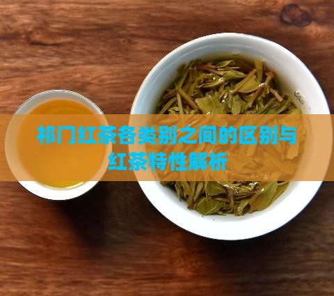 祁门红茶各类别之间的区别与红茶特性解析
