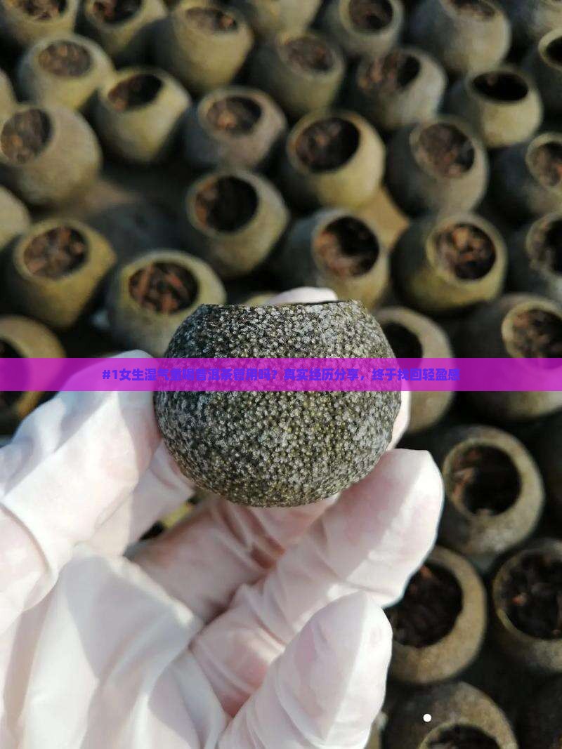 #1女生湿气重喝普洱茶管用吗？真实经历分享，终于找回轻盈感