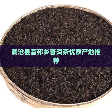 澜沧县富邦乡普洱茶优质产地推荐