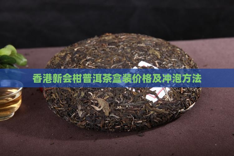 香港新会柑普洱茶盒装价格及冲泡方法