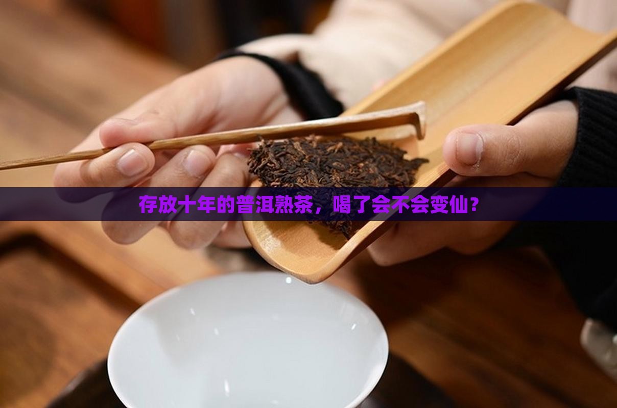 存放十年的普洱熟茶，喝了会不会变仙？