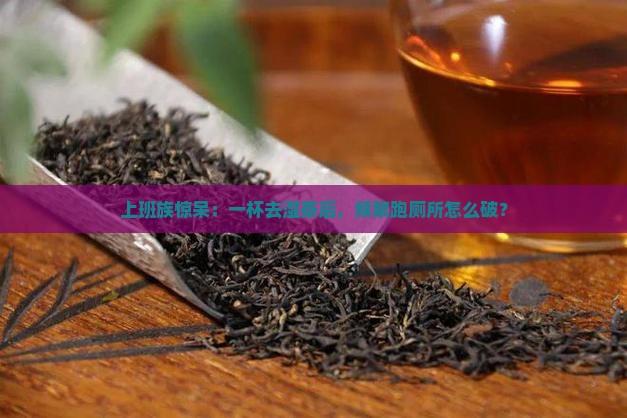 上班族惊呆：一杯去湿茶后，频繁跑厕所怎么破？