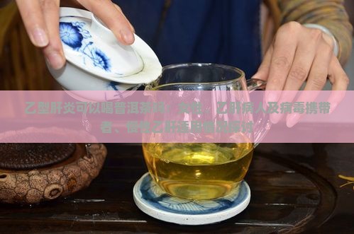 乙型肝炎可以喝普洱茶吗：女性、乙肝病人及病毒携带者、慢性乙肝适用情况探讨