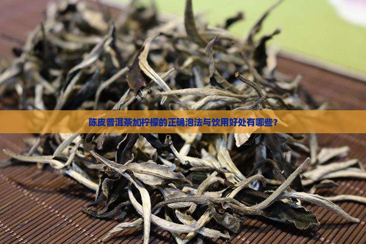 陈皮普洱茶加柠檬的正确泡法与饮用好处有哪些？