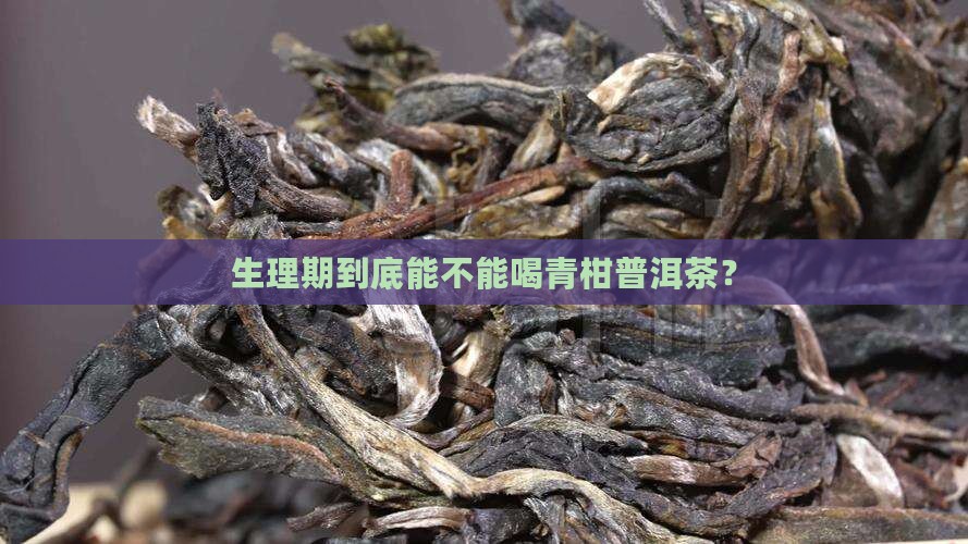 生理期到底能不能喝青柑普洱茶？