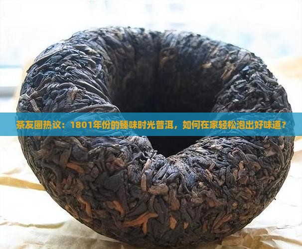 茶友圈热议：1801年份的臻味时光普洱，如何在家轻松泡出好味道？
