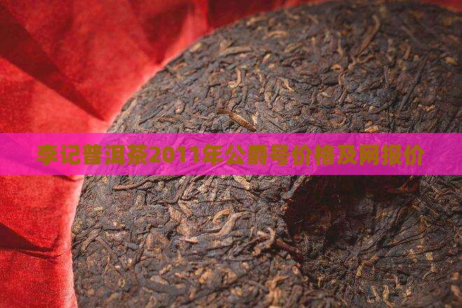 李记普洱茶2011年公爵号价格及网报价