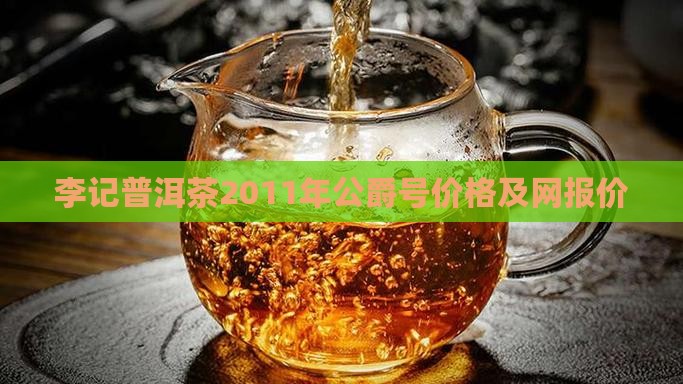 李记普洱茶2011年公爵号价格及网报价