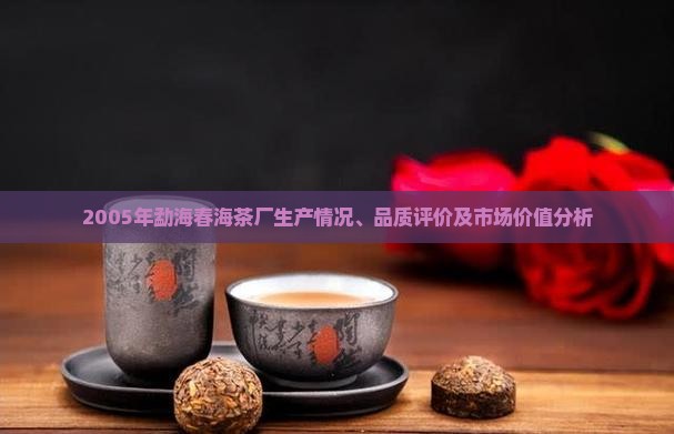2005年勐海春海茶厂生产情况、品质评价及市场价值分析