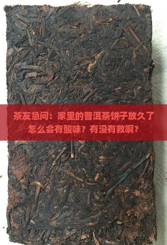 茶友急问：家里的普洱茶饼子放久了怎么会有酸味？有没有救啊？