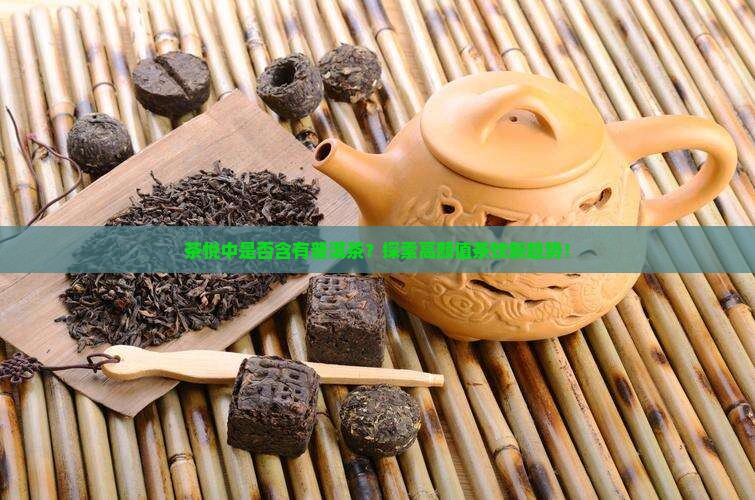 茶悦中是否含有普洱茶？探索高颜值茶饮新趋势！