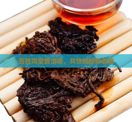 百姓同堂普洱茶，共饮佳酿醇香酒