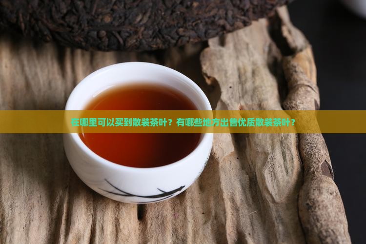 在哪里可以买到散装茶叶？有哪些地方出售优质散装茶叶？