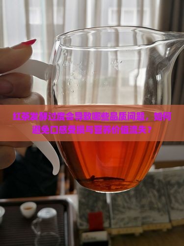 红茶发酵过度会导致哪些品质问题，如何避免口感受损与营养价值流失？