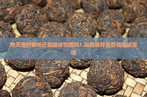 昨天泡的茶叶还能继续饮用吗？隔夜茶叶是否能继续泡喝
