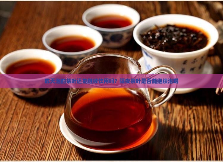 昨天泡的茶叶还能继续饮用吗？隔夜茶叶是否能继续泡喝