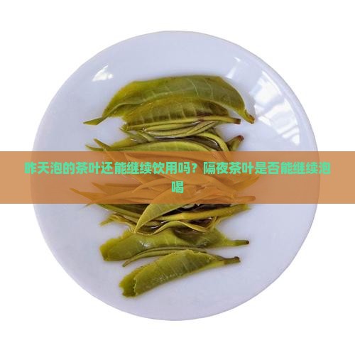 昨天泡的茶叶还能继续饮用吗？隔夜茶叶是否能继续泡喝