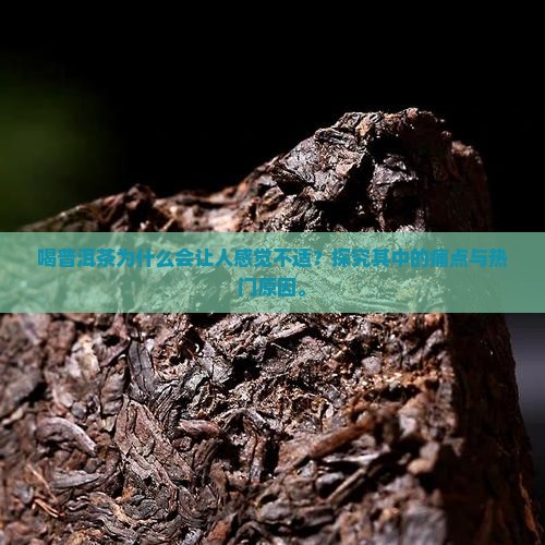 喝普洱茶为什么会让人感觉不适？探究其中的痛点与热门原因。