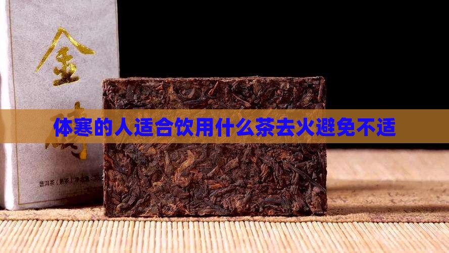 体寒的人适合饮用什么茶去火避免不适