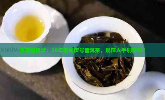 茶友圈热议：30年老同庆号普洱茶，现在入手划算吗？