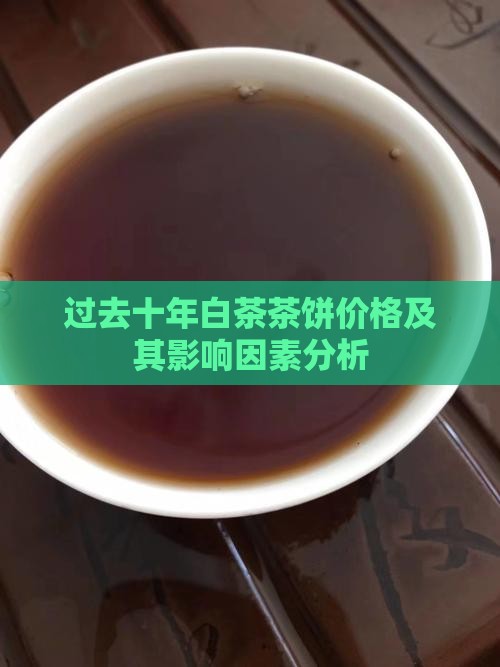 过去十年白茶茶饼价格及其影响因素分析