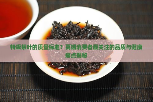 特级茶叶的质量标准 特级茶叶的质量标准