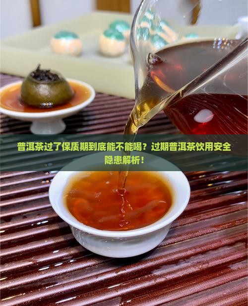 普洱茶有保质期过期了还能喝吗 普洱茶有保质期过期了还能喝吗