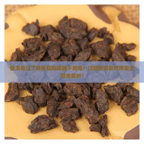 普洱茶有保质期过期了还能喝吗 普洱茶有保质期过期了还能喝吗
