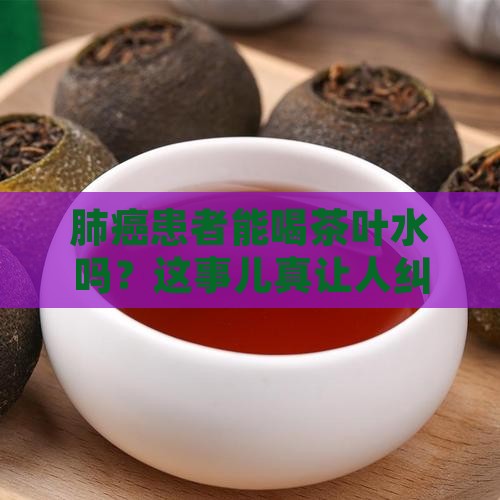 肺癌病人可以喝茶叶水吗
