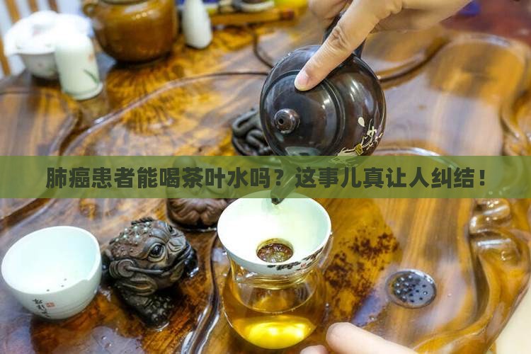 肺癌病人可以喝茶叶水吗