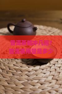 普洱茶能冲几泡普洱茶用量
