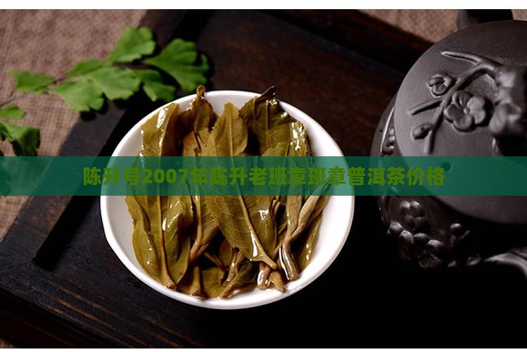 陈升号07年老班章价格