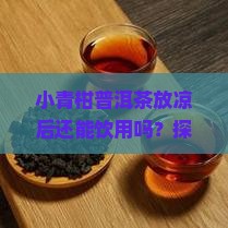 小青柑普洱茶凉了能喝吗