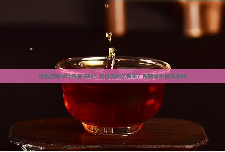 结石与喝茶叶水有关吗