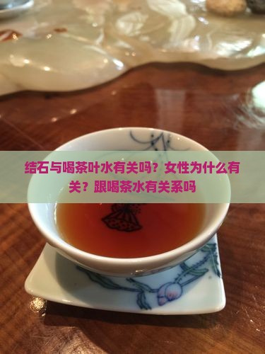 结石与喝茶叶水有关吗