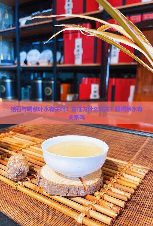 结石与喝茶叶水有关吗