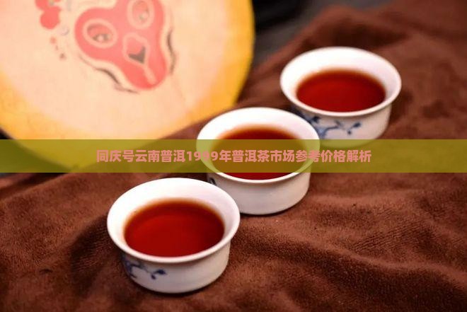 同庆号1999年普洱茶价格