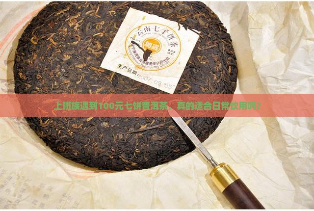 100元七饼普洱茶能喝吗