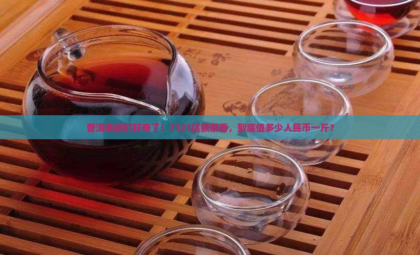 7121普洱茶多少钱一斤