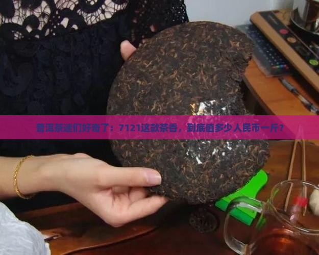 7121普洱茶多少钱一斤