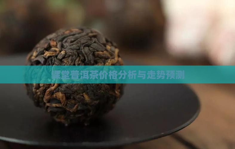 课堂普洱茶价格