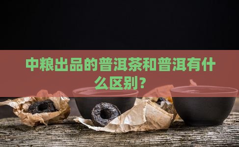 中粮出品普洱茶好吗 中粮出品普洱茶好吗