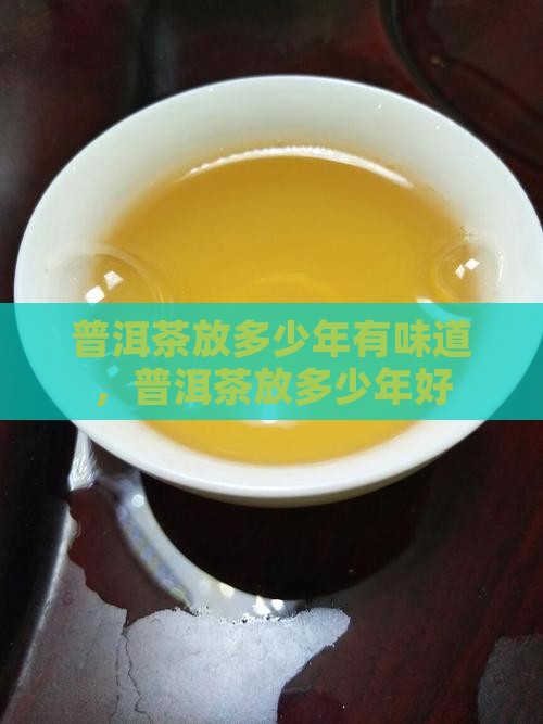 普洱茶放多少年有味道 普洱茶放多少年有味道