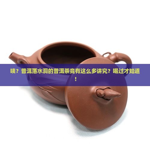 普洱落水洞普洱茶特点 普洱落水洞普洱茶特点
