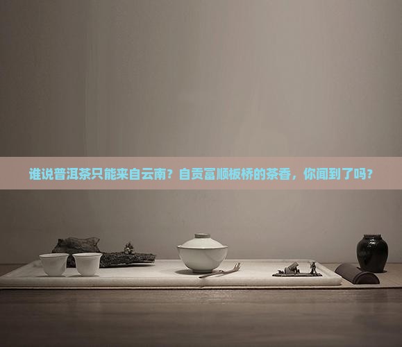 自贡富顺板桥的普洱茶 自贡富顺板桥的普洱茶
