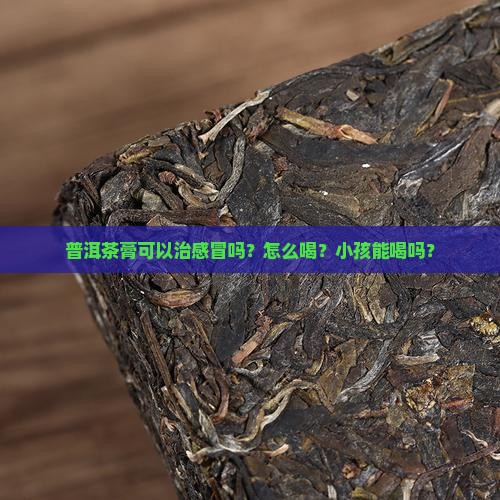 普洱茶膏可以治感冒吗 普洱茶膏可以治感冒吗