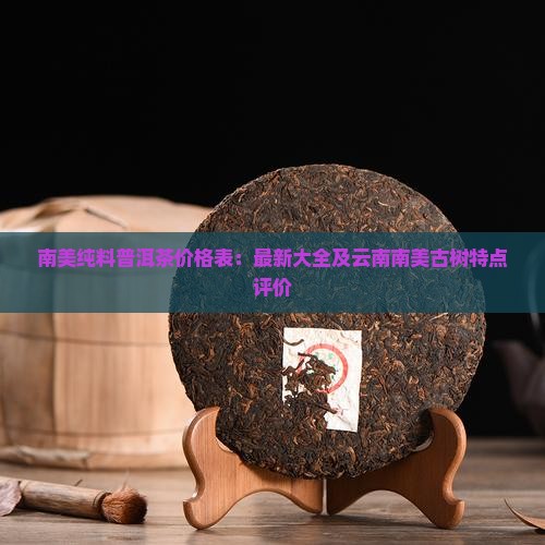南美纯料普洱茶价格表