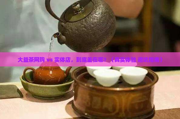 大益茶网购与实体店区别