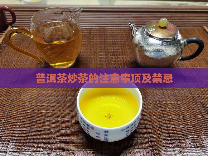 普洱茶炒茶的注意事项及禁忌 普洱茶炒茶的注意事项及禁忌